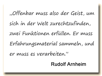 Zitat: Rudolf Arnheim sagt, der Geist muss Erfahrungen sammeln, um sich in der Welt zurechtzufinden.