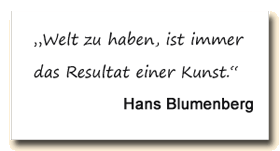 Zitat: Hans Blumenberg: Welt zu haben ist immer das Resultat einer Kunst.