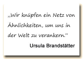 Zitat: Ursula Brandstätter meint, dass wir uns über ein Netz von Ähnlichkeiten in der Welt verankern.
