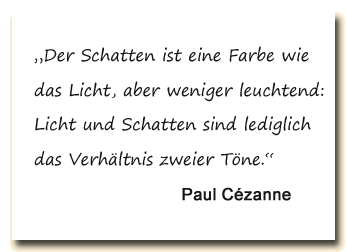 Zitat: Für Pauls Cézanne ist der Schatten eine Farbe wie das Licht.