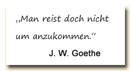 Zitat: J.W.Goethe:"Man reist doch nicht um anzukommen."
