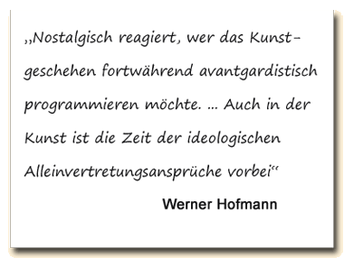 Zitat: Werner Hofmann sagt, es sei nostalgisch das Kunstgeschehen fortwährend avantgardistisch programmieren zu wollen