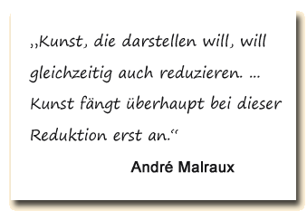Zitat: Für André Malraux ist eine künstlerische Darstellung nicht ohne Reduktion möglich.