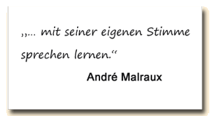 Zitat: André Malraux: "Mit der eigenen Stimme sprechen lernen."
