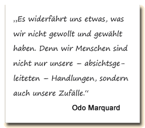 Zitat: Odo Marquard sagt, wir sind nicht nur unsere Handlungen sondern auch unsere Zufälle.