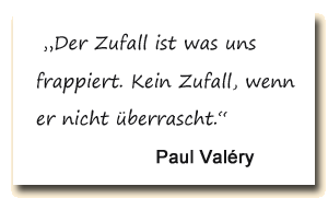 Zitat: Paul Valery: Der Zufall ist was uns frappiert. Kein Zufall, wenn er nicht überrascht.“