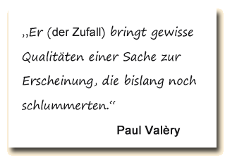 Zitat: Paul Valery meint, der Zufall bringe zum Vorschein, was zuvor nicht gesehen wurde.